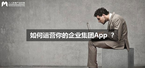 如何運(yùn)營(yíng)你的企業(yè)集團(tuán)App ？